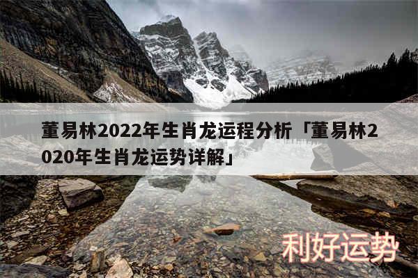 董易林2022年生肖龙运程分析「董易林2020年生肖龙运势详解」
