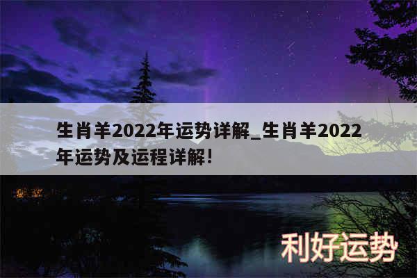 生肖羊2022年运势详解_生肖羊2022年运势及运程详解!