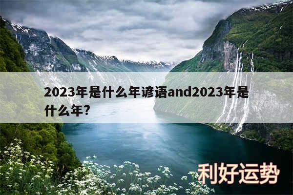 2023年是什么年谚语and2023年是什么年?